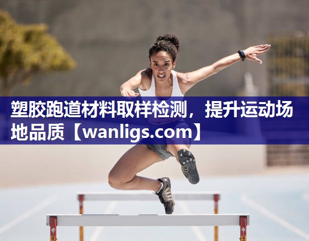 塑胶跑道材料取样检测，提升运动场地品质