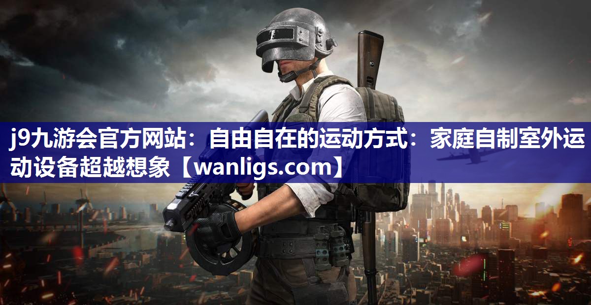 自由自在的运动方式：家庭自制室外运动设备超越想象