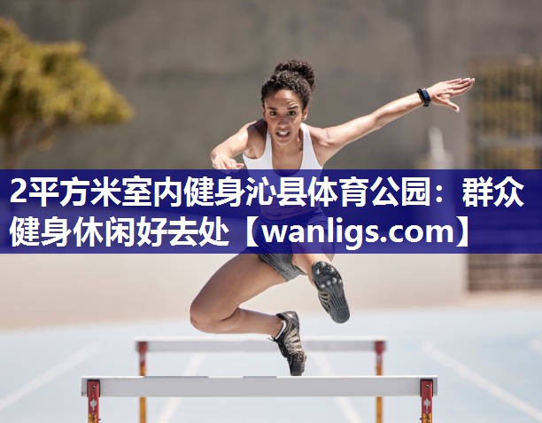 2平方米室内健身沁县体育公园：群众健身休闲好去处
