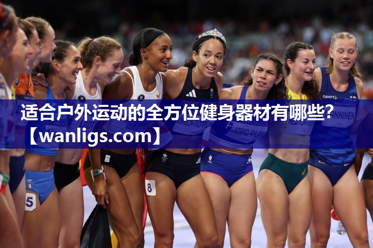 适合户外运动的全方位健身器材有哪些？