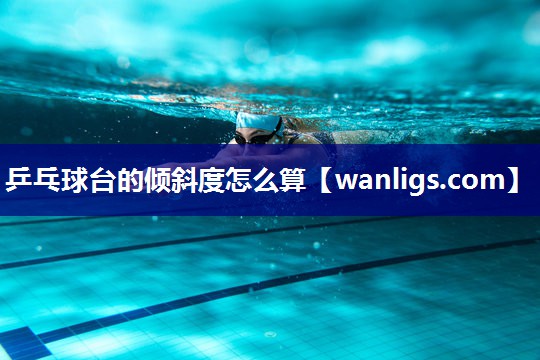 乒乓球台的倾斜度怎么算