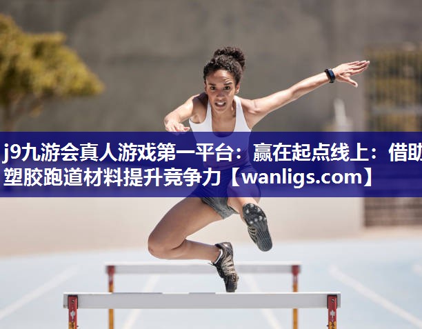 赢在起点线上：借助塑胶跑道材料提升竞争力