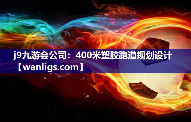 j9九游会公司：400米塑胶跑道规划设计