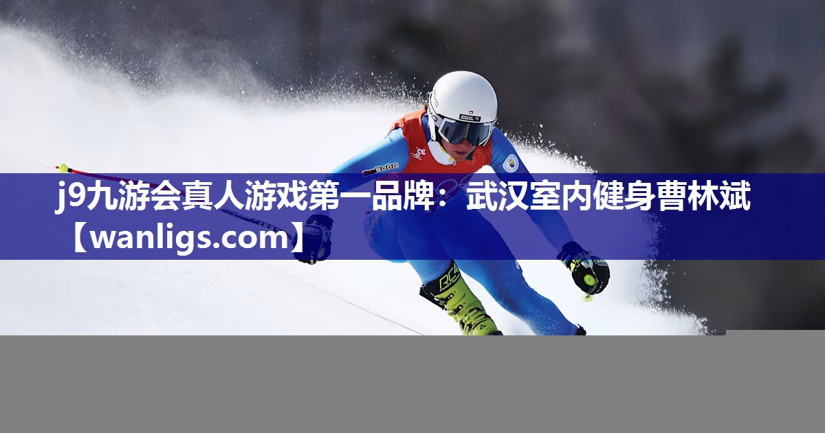 j9九游会真人游戏第一品牌：武汉室内健身曹林斌
