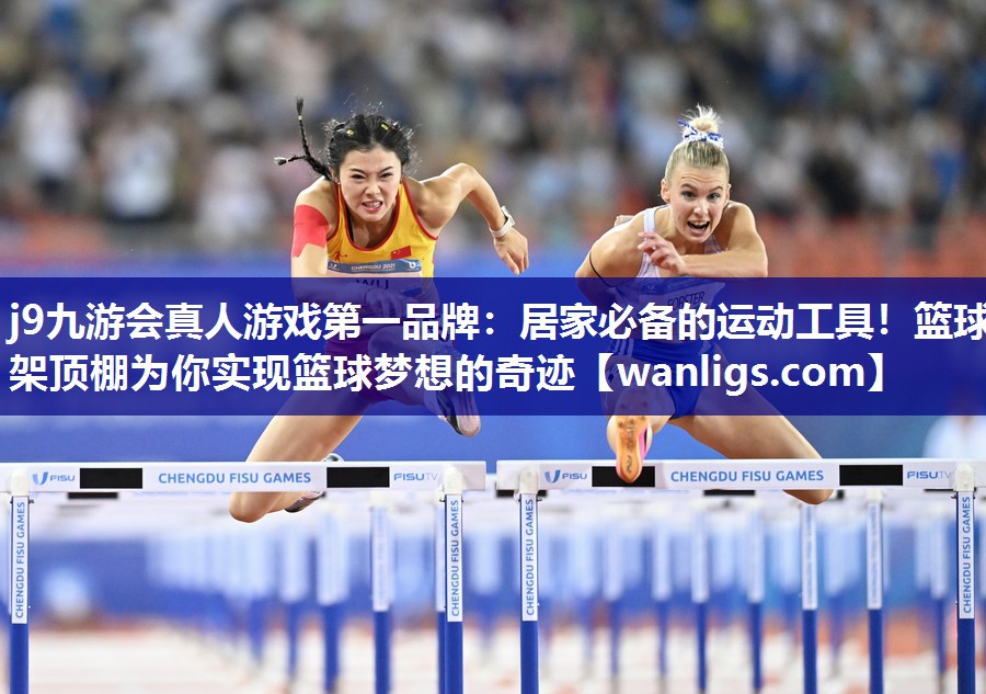 j9九游会真人游戏第一品牌：居家必备的运动工具！篮球架顶棚为你实现篮球梦想的奇迹