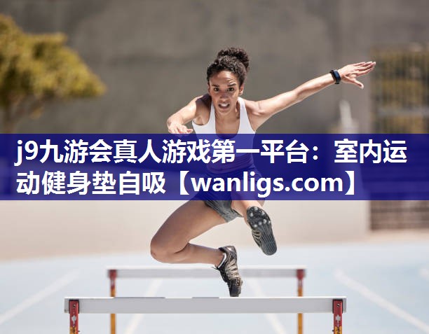 j9九游会真人游戏第一平台：室内运动健身垫自吸